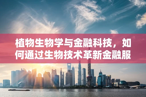 植物生物学与金融科技，如何通过生物技术革新金融服务？