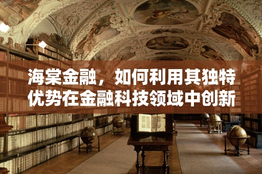 海棠金融，如何利用其独特优势在金融科技领域中创新发展？