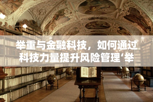 举重与金融科技，如何通过科技力量提升风险管理‘举重若轻’的能力？