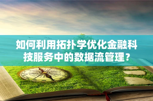 如何利用拓扑学优化金融科技服务中的数据流管理？