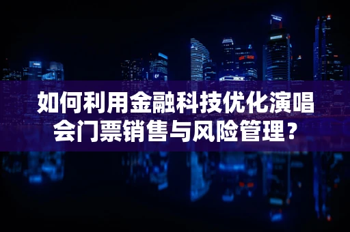如何利用金融科技优化演唱会门票销售与风险管理？