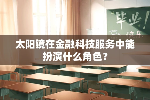 太阳镜在金融科技服务中能扮演什么角色？