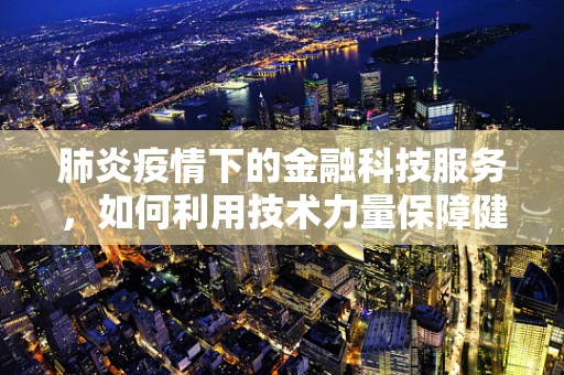 肺炎疫情下的金融科技服务，如何利用技术力量保障健康与经济安全？