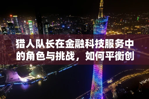 猎人队长在金融科技服务中的角色与挑战，如何平衡创新与风险？