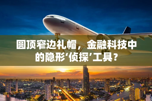 圆顶窄边礼帽，金融科技中的隐形‘侦探’工具？