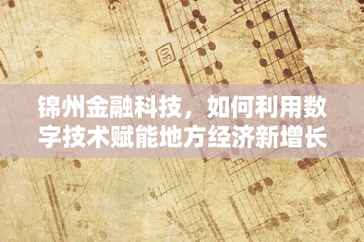 锦州金融科技，如何利用数字技术赋能地方经济新增长？