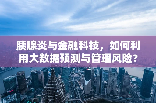胰腺炎与金融科技，如何利用大数据预测与管理风险？