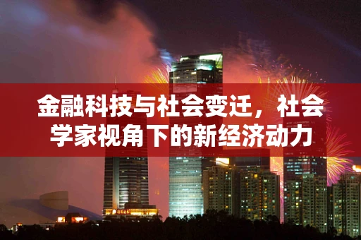 金融科技与社会变迁，社会学家视角下的新经济动力