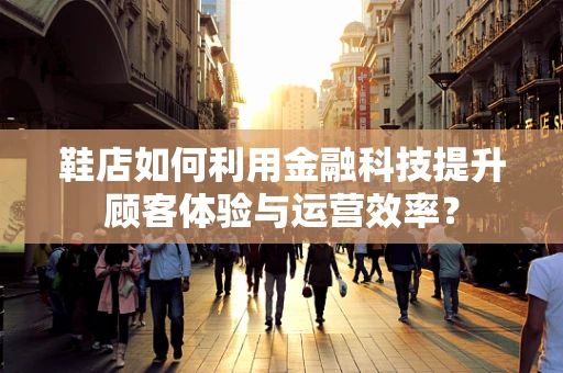 鞋店如何利用金融科技提升顾客体验与运营效率？