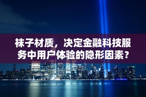 袜子材质，决定金融科技服务中用户体验的隐形因素？