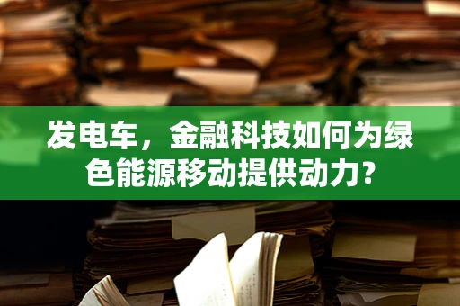 发电车，金融科技如何为绿色能源移动提供动力？