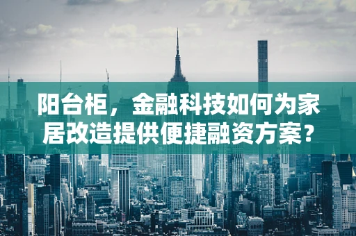 阳台柜，金融科技如何为家居改造提供便捷融资方案？