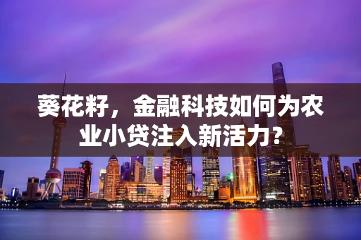 葵花籽，金融科技如何为农业小贷注入新活力？