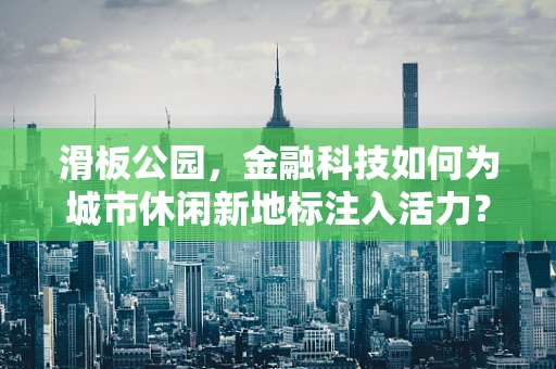 滑板公园，金融科技如何为城市休闲新地标注入活力？