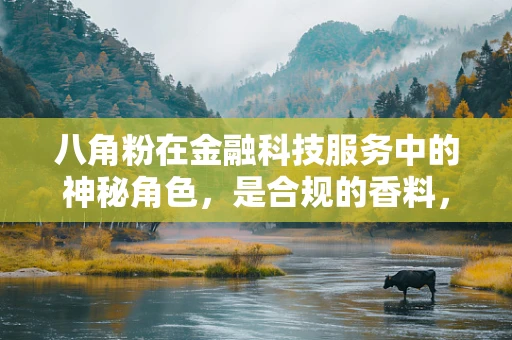 八角粉在金融科技服务中的神秘角色，是合规的香料，还是风险的催化剂？