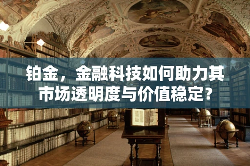铂金，金融科技如何助力其市场透明度与价值稳定？