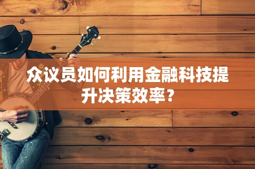 众议员如何利用金融科技提升决策效率？