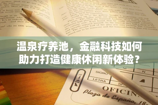 温泉疗养池，金融科技如何助力打造健康休闲新体验？