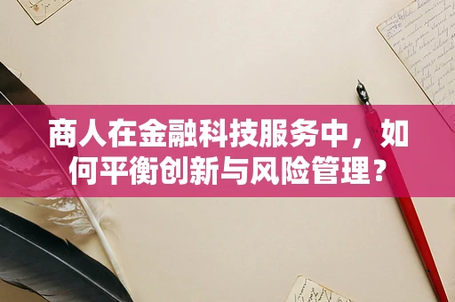 商人在金融科技服务中，如何平衡创新与风险管理？