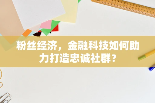 粉丝经济，金融科技如何助力打造忠诚社群？