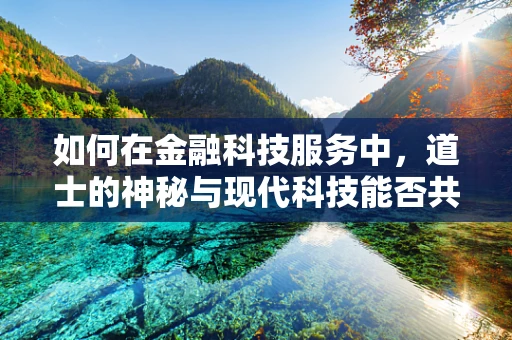 如何在金融科技服务中，道士的神秘与现代科技能否共舞？