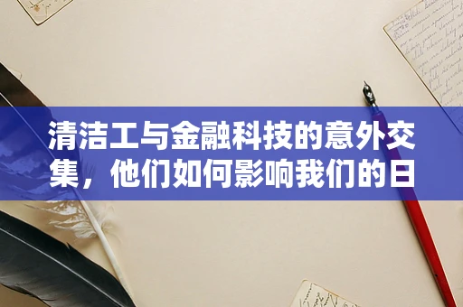 清洁工与金融科技的意外交集，他们如何影响我们的日常财务安全？