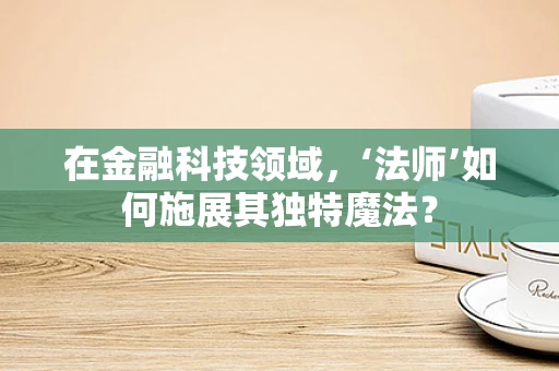 在金融科技领域，‘法师’如何施展其独特魔法？