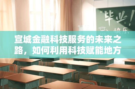 宣城金融科技服务的未来之路，如何利用科技赋能地方经济？