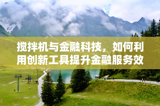 搅拌机与金融科技，如何利用创新工具提升金融服务效率？