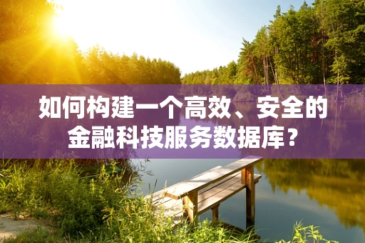 如何构建一个高效、安全的金融科技服务数据库？
