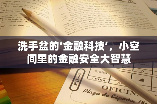 洗手盆的‘金融科技’，小空间里的金融安全大智慧