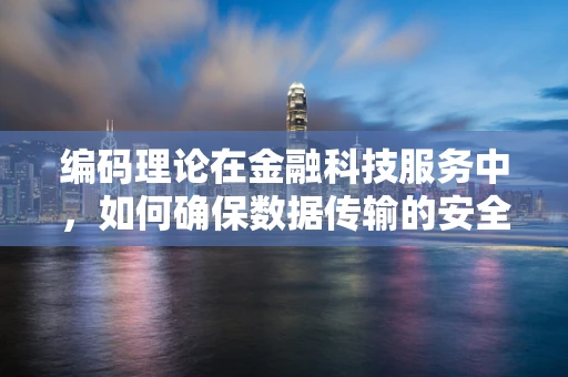 编码理论在金融科技服务中，如何确保数据传输的安全与完整？