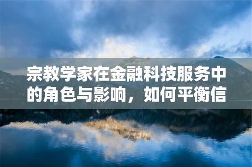 宗教学家在金融科技服务中的角色与影响，如何平衡信仰与科技？