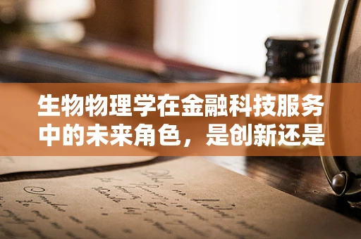 生物物理学在金融科技服务中的未来角色，是创新还是噱头？