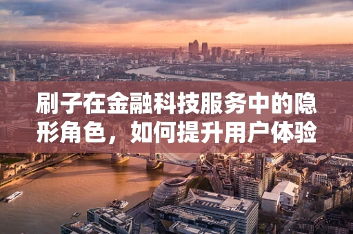 刷子在金融科技服务中的隐形角色，如何提升用户体验？