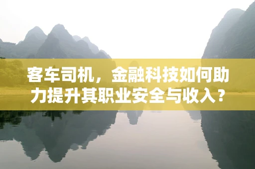 客车司机，金融科技如何助力提升其职业安全与收入？