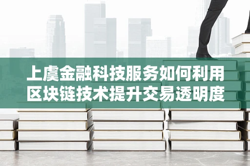 上虞金融科技服务如何利用区块链技术提升交易透明度与安全性？
