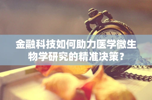 金融科技如何助力医学微生物学研究的精准决策？