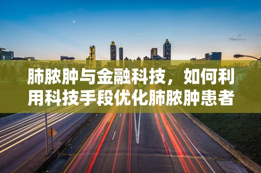肺脓肿与金融科技，如何利用科技手段优化肺脓肿患者的资金管理？
