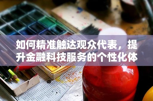如何精准触达观众代表，提升金融科技服务的个性化体验？