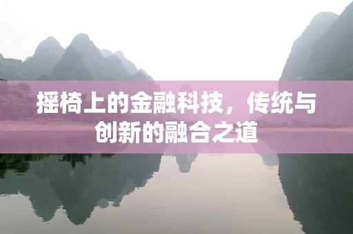 摇椅上的金融科技，传统与创新的融合之道