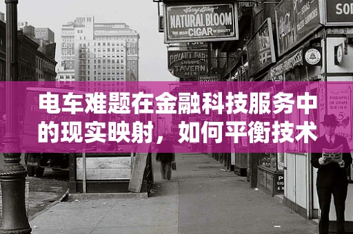 电车难题在金融科技服务中的现实映射，如何平衡技术创新与伦理考量？