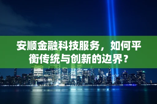 安顺金融科技服务，如何平衡传统与创新的边界？