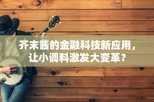 芥末酱的金融科技新应用，让小调料激发大变革？