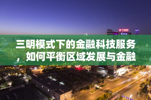 三明模式下的金融科技服务，如何平衡区域发展与金融创新？