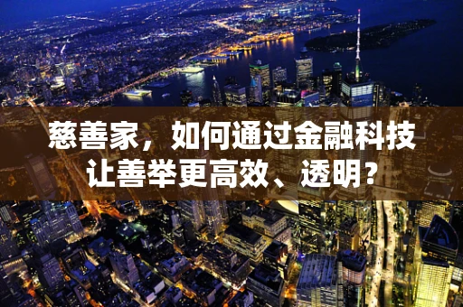 慈善家，如何通过金融科技让善举更高效、透明？
