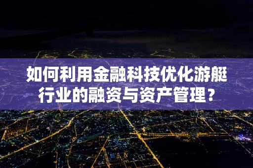 如何利用金融科技优化游艇行业的融资与资产管理？