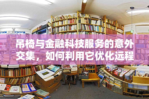 吊椅与金融科技服务的意外交集，如何利用它优化远程办公环境？