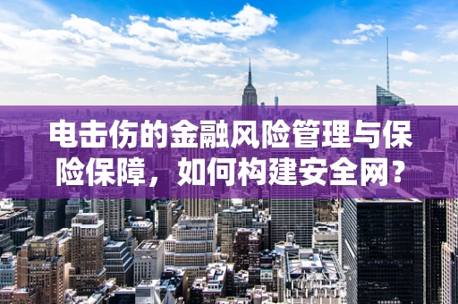 电击伤的金融风险管理与保险保障，如何构建安全网？