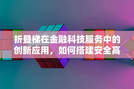 折叠梯在金融科技服务中的创新应用，如何搭建安全高效的桥梁？
